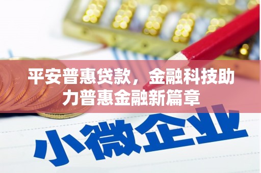 滦平平安普惠贷款，金融科技助力普惠金融新篇章