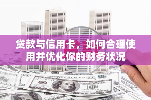 大渡口贷款与信用卡，如何合理使用并优化你的财务状况