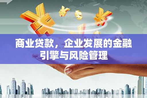 江西商业贷款，企业发展的金融引擎与风险管理