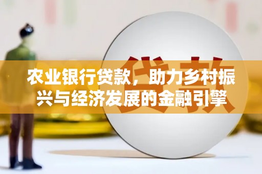 海安农业银行贷款，助力乡村振兴与经济发展的金融引擎