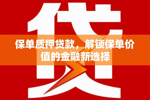 松北保单质押贷款，解锁保单价值的金融新选择