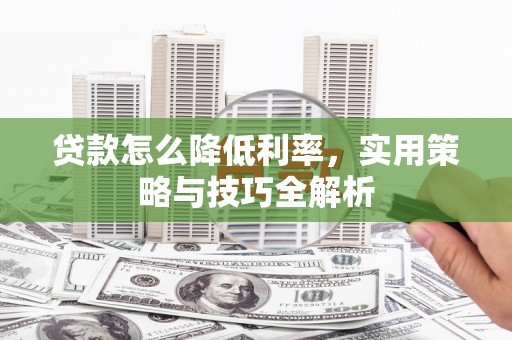 秦淮贷款怎么降低利率，实用策略与技巧全解析