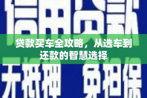 港闸贷款买车全攻略，从选车到还款的智慧选择