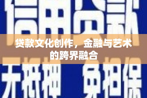 辽源贷款文化创作，金融与艺术的跨界融合