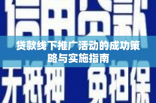 黄梅贷款线下推广活动的成功策略与实施指南
