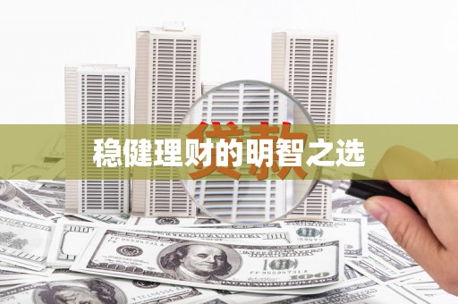 古丈稳健理财的明智之选