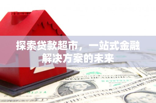 外埔探索贷款超市，一站式金融解决方案的未来