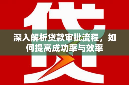 美溪深入解析贷款审批流程，如何提高成功率与效率