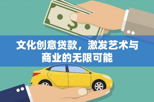 广水文化创意贷款，激发艺术与商业的无限可能
