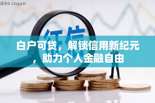 梧州白户可贷，解锁信用新纪元，助力个人金融自由