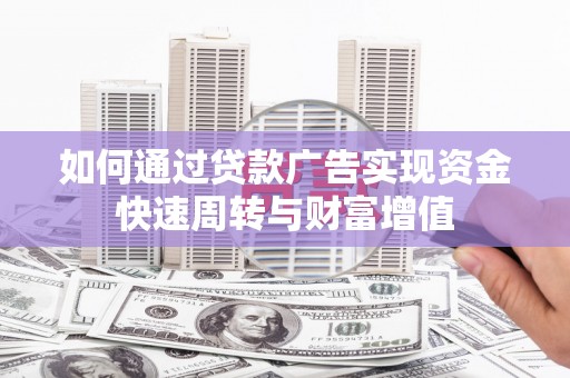 斗门如何通过贷款广告实现资金快速周转与财富增值