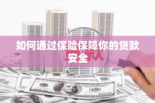 阳曲如何通过保险保障你的贷款安全