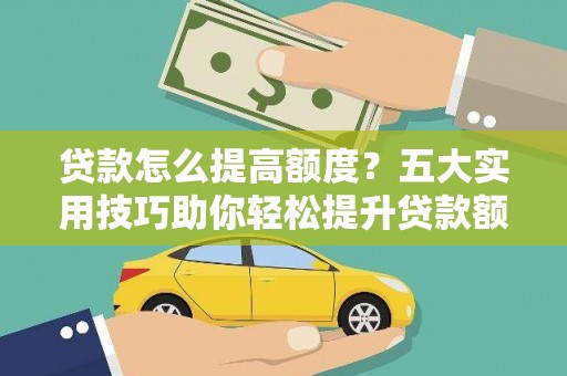 昆山贷款怎么提高额度？五大实用技巧助你轻松提升贷款额度
