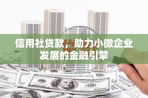 即墨信用社贷款，助力小微企业发展的金融引擎
