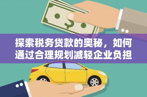 景东探索税务贷款的奥秘，如何通过合理规划减轻企业负担