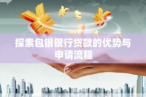 梁山探索包银银行贷款的优势与申请流程