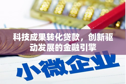 刚察科技成果转化贷款，创新驱动发展的金融引擎