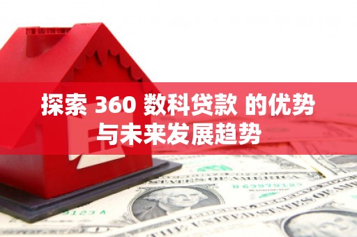 双河探索 360 数科贷款 的优势与未来发展趋势