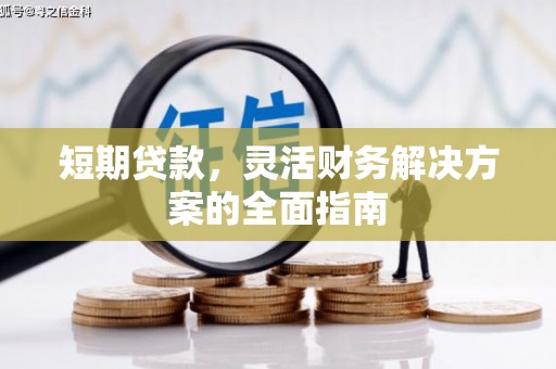 固镇短期贷款，灵活财务解决方案的全面指南