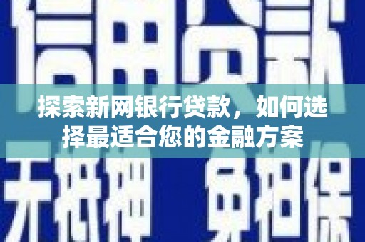 资兴探索新网银行贷款，如何选择最适合您的金融方案