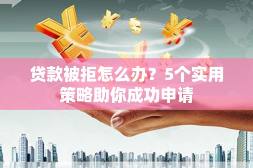 雷州贷款被拒怎么办？5个实用策略助你成功申请