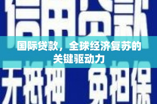 海拉尔国际贷款，全球经济复苏的关键驱动力