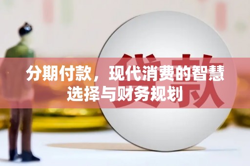 孝感分期付款，现代消费的智慧选择与财务规划