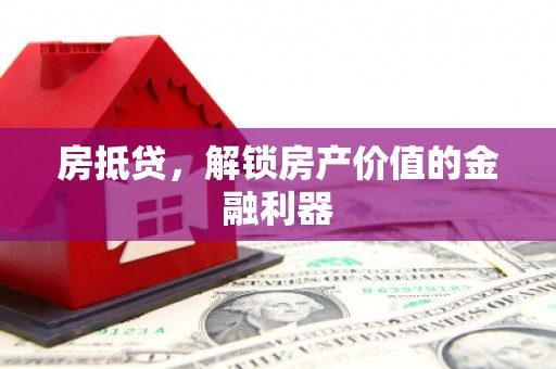怀来房抵贷，解锁房产价值的金融利器