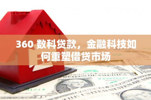 闻喜360 数科贷款，金融科技如何重塑借贷市场