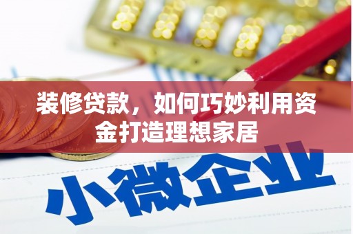 爱民装修贷款，如何巧妙利用资金打造理想家居