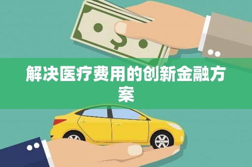 昌图解决医疗费用的创新金融方案