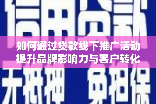 盐津如何通过贷款线下推广活动提升品牌影响力与客户转化率