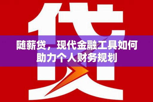 昭苏随薪贷，现代金融工具如何助力个人财务规划