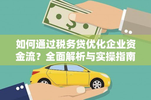 梅河口如何通过税务贷优化企业资金流？全面解析与实操指南