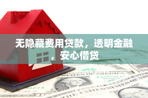 冬山无隐藏费用贷款，透明金融，安心借贷