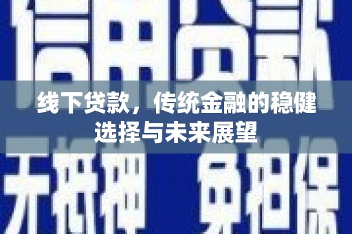 海兴线下贷款，传统金融的稳健选择与未来展望