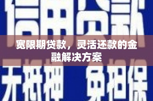 花都宽限期贷款，灵活还款的金融解决方案