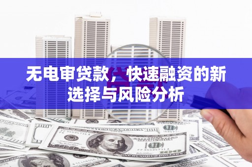 香山无电审贷款，快速融资的新选择与风险分析