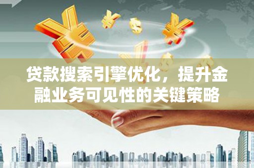 成安贷款搜索引擎优化，提升金融业务可见性的关键策略