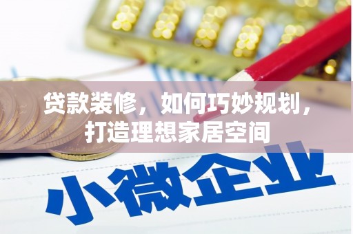 平乡贷款装修，如何巧妙规划，打造理想家居空间