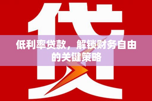 凤县低利率贷款，解锁财务自由的关键策略