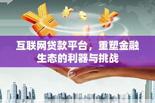 加查互联网贷款平台，重塑金融生态的利器与挑战