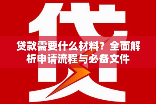 东胜贷款需要什么材料？全面解析申请流程与必备文件