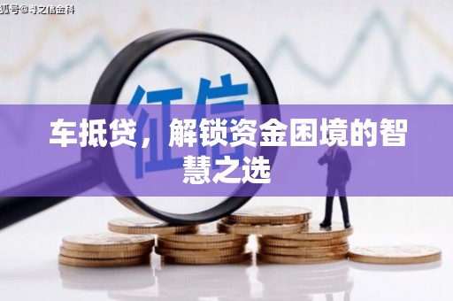 修武车抵贷，解锁资金困境的智慧之选
