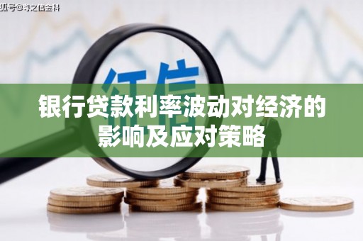 苏尼特右旗银行贷款利率波动对经济的影响及应对策略