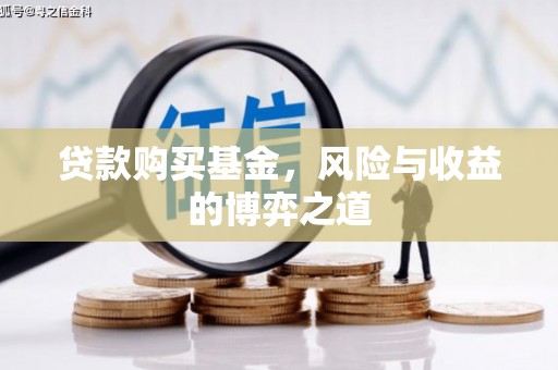 吉隆贷款购买基金，风险与收益的博弈之道