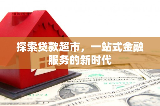 仙桃探索贷款超市，一站式金融服务的新时代