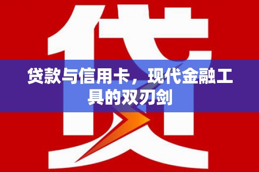 南投贷款与信用卡，现代金融工具的双刃剑