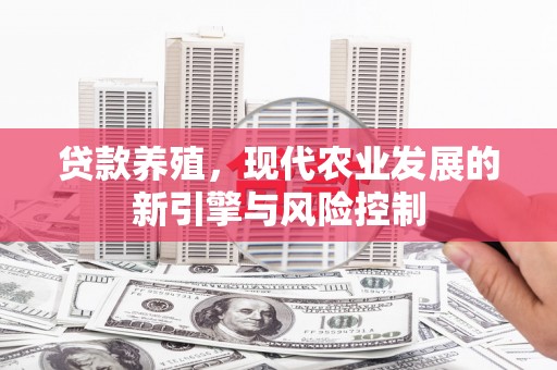 芮城贷款养殖，现代农业发展的新引擎与风险控制