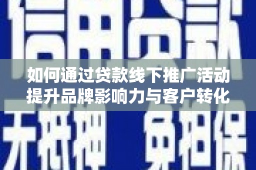 七堵如何通过贷款线下推广活动提升品牌影响力与客户转化率